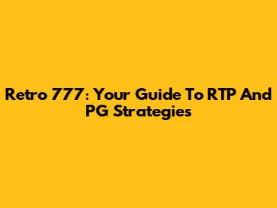Retro 777: Your Guide To RTP And PG Strategies