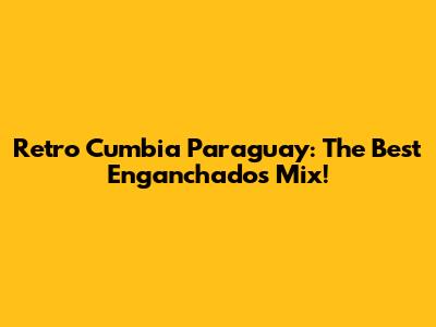 Retro Cumbia Paraguay: The Best Enganchados Mix!