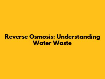 Reverse Osmosis: Understanding Water Waste