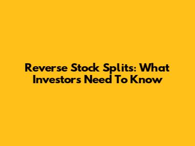 Reverse Stock Splits: What Investors Need To Know