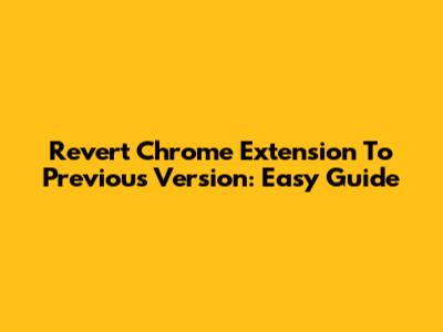 Revert Chrome Extension To Previous Version: Easy Guide