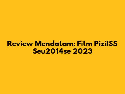 Review Mendalam: Film PiziISS Seu2014se 2023