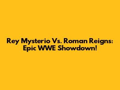 Rey Mysterio Vs. Roman Reigns: Epic WWE Showdown!