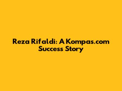 Reza Rifaldi: A Kompas.com Success Story