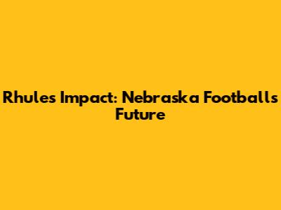 Rhule's Impact: Nebraska Football's Future
