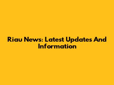 Riau News: Latest Updates And Information