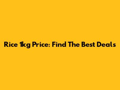 Rice 1kg Price: Find The Best Deals