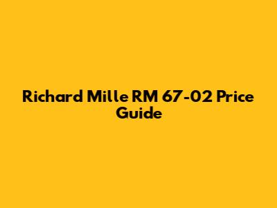 Richard Mille RM 67-02 Price Guide