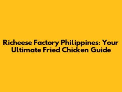 Richeese Factory Philippines: Your Ultimate Fried Chicken Guide