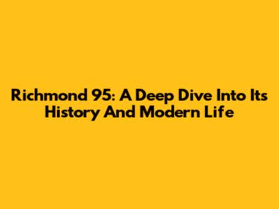 Richmond 95: A Deep Dive Into Its History And Modern Life