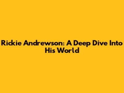Rickie Andrewson: A Deep Dive Into His World