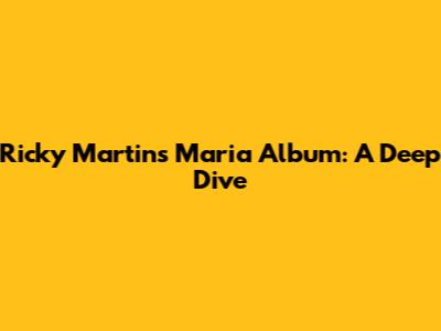 Ricky Martin's "Maria" Album: A Deep Dive