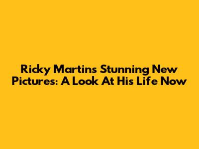 Ricky Martin's Stunning New Pictures: A Look At His Life Now