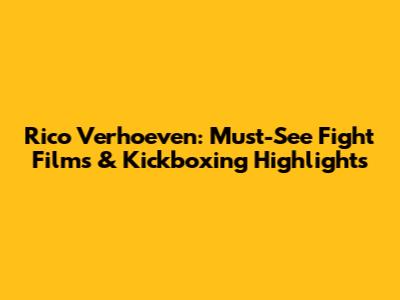 Rico Verhoeven: Must-See Fight Films & Kickboxing Highlights