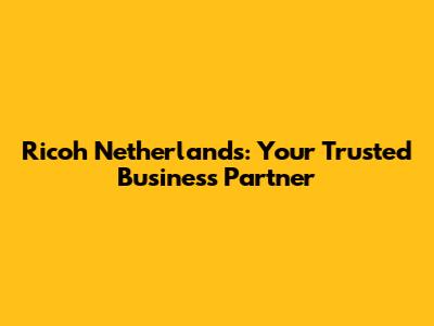 Ricoh Netherlands: Your Trusted Business Partner