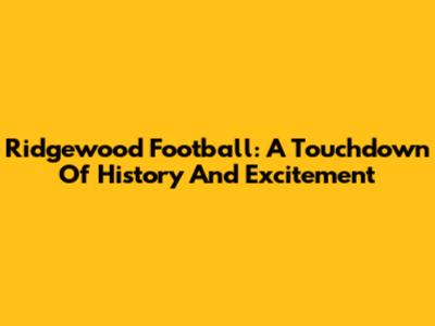 Ridgewood Football: A Touchdown Of History And Excitement