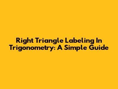 Right Triangle Labeling In Trigonometry: A Simple Guide