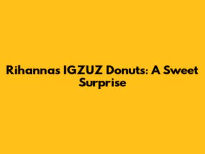 Rihanna's IGZUZ Donuts: A Sweet Surprise