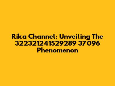 Rika Channel: Unveiling The 322321241529289 37096 Phenomenon