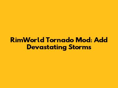 RimWorld Tornado Mod: Add Devastating Storms