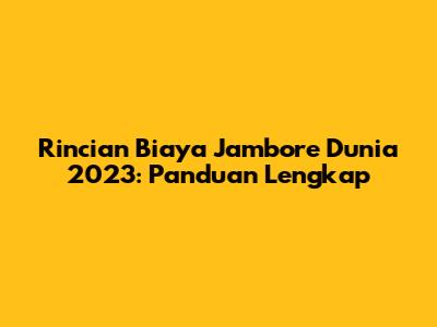 Rincian Biaya Jambore Dunia 2023: Panduan Lengkap