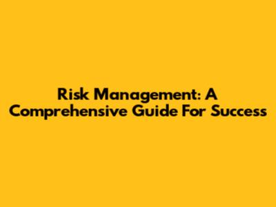 Risk Management: A Comprehensive Guide For Success