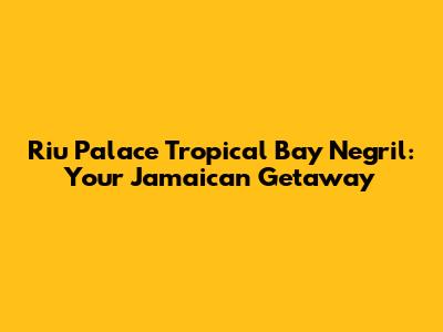 Riu Palace Tropical Bay Negril: Your Jamaican Getaway