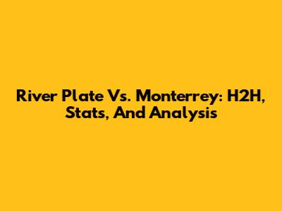 River Plate Vs. Monterrey: H2H, Stats, And Analysis