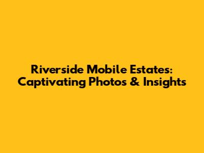 Riverside Mobile Estates: Captivating Photos & Insights
