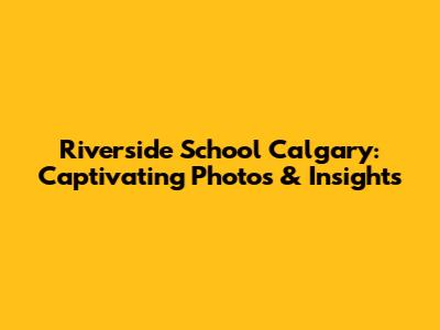 Riverside School Calgary: Captivating Photos & Insights