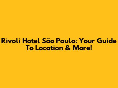 Rivoli Hotel São Paulo: Your Guide To Location & More!