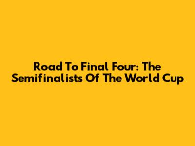 Road To Final Four: The Semifinalists Of The World Cup