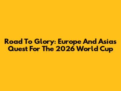 Road To Glory: Europe And Asia's Quest For The 2026 World Cup