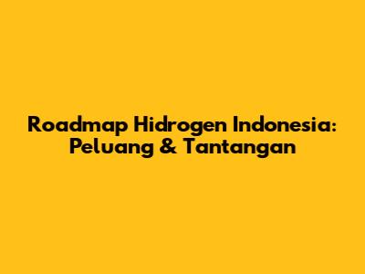 Roadmap Hidrogen Indonesia: Peluang & Tantangan