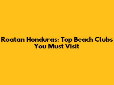 Roatan Honduras: Top Beach Clubs You Must Visit