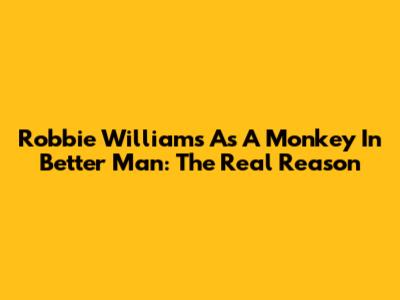 Robbie Williams As A Monkey In 'Better Man': The Real Reason