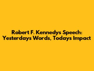 Robert F. Kennedy's Speech: Yesterday's Words, Today's Impact