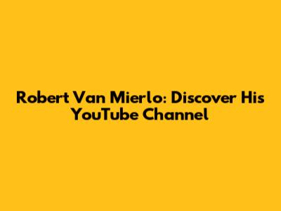Robert Van Mierlo: Discover His YouTube Channel