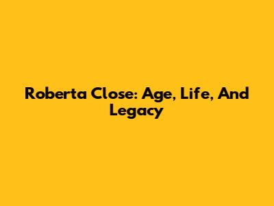 Roberta Close: Age, Life, And Legacy