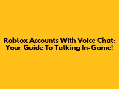 Roblox Accounts With Voice Chat: Your Guide To Talking In-Game!
