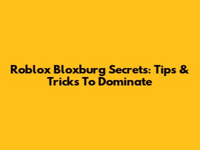 Roblox Bloxburg Secrets: Tips & Tricks To Dominate