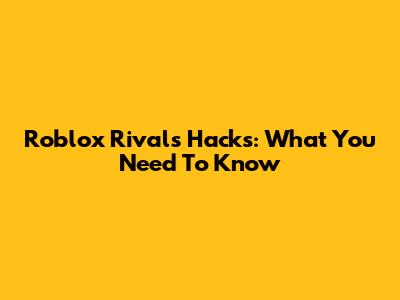 Roblox Rivals Hacks: What You Need To Know