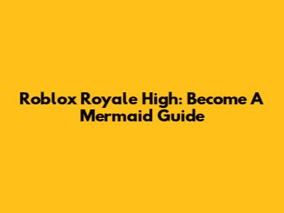Roblox Royale High: Become A Mermaid Guide