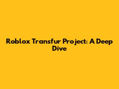 Roblox Transfur Project: A Deep Dive
