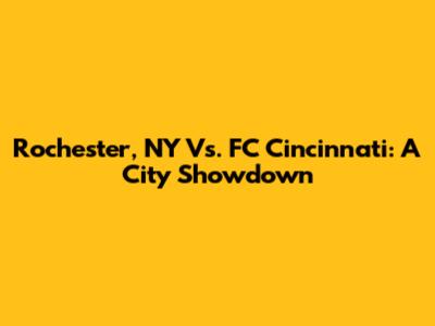 Rochester, NY Vs. FC Cincinnati: A City Showdown