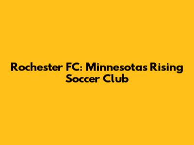 Rochester FC: Minnesota's Rising Soccer Club