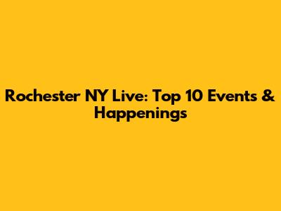 Rochester NY Live: Top 10 Events & Happenings