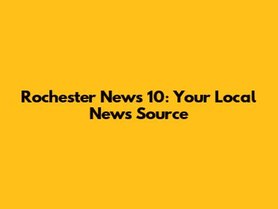 Rochester News 10: Your Local News Source