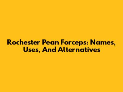 Rochester Pean Forceps: Names, Uses, And Alternatives