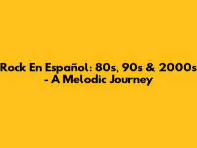 Rock En Español: 80s, 90s & 2000s - A Melodic Journey